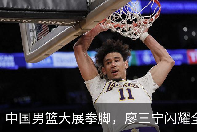 中国男篮大展拳脚，廖三宁闪耀全场！
