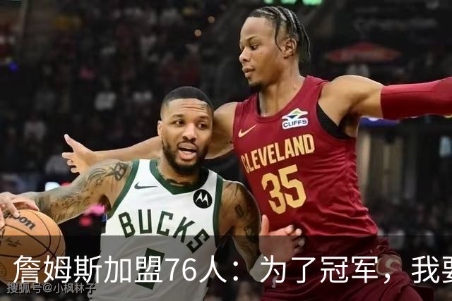 詹姆斯加盟76人：为了冠军，我要和这帮小伙伴一起闯天涯！